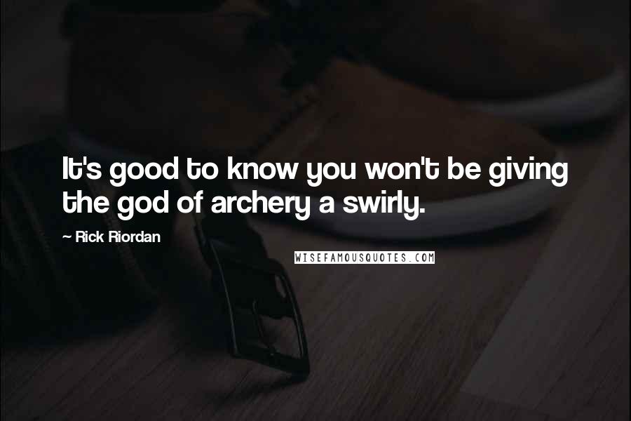 Rick Riordan Quotes: It's good to know you won't be giving the god of archery a swirly.