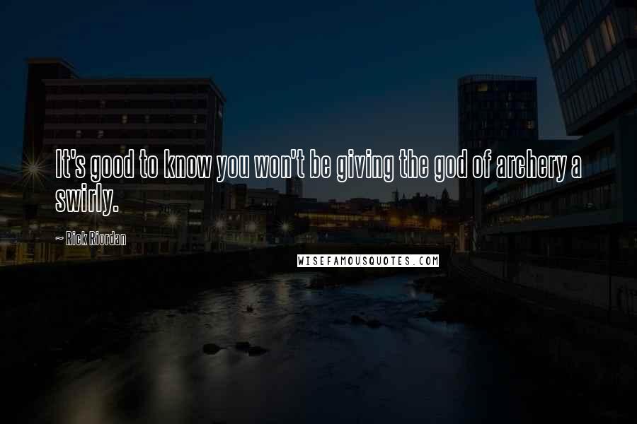 Rick Riordan Quotes: It's good to know you won't be giving the god of archery a swirly.