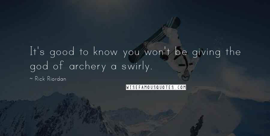 Rick Riordan Quotes: It's good to know you won't be giving the god of archery a swirly.