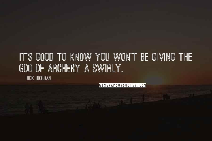 Rick Riordan Quotes: It's good to know you won't be giving the god of archery a swirly.