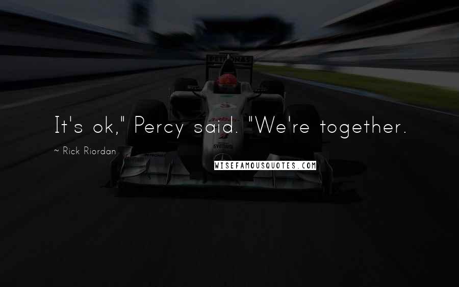 Rick Riordan Quotes: It's ok," Percy said. "We're together.