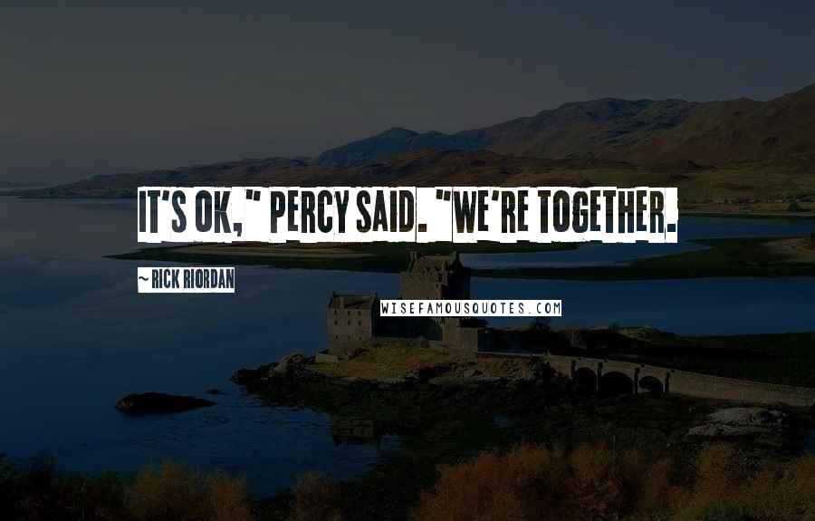 Rick Riordan Quotes: It's ok," Percy said. "We're together.