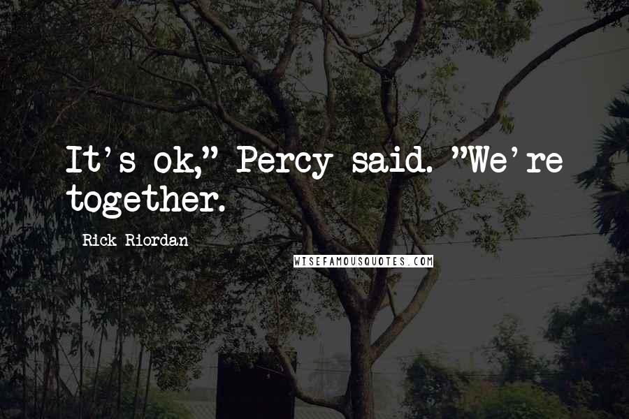 Rick Riordan Quotes: It's ok," Percy said. "We're together.