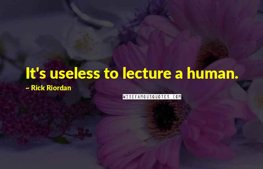 Rick Riordan Quotes: It's useless to lecture a human.