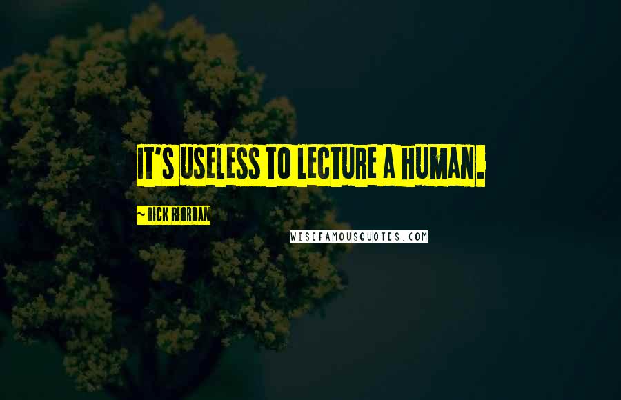 Rick Riordan Quotes: It's useless to lecture a human.