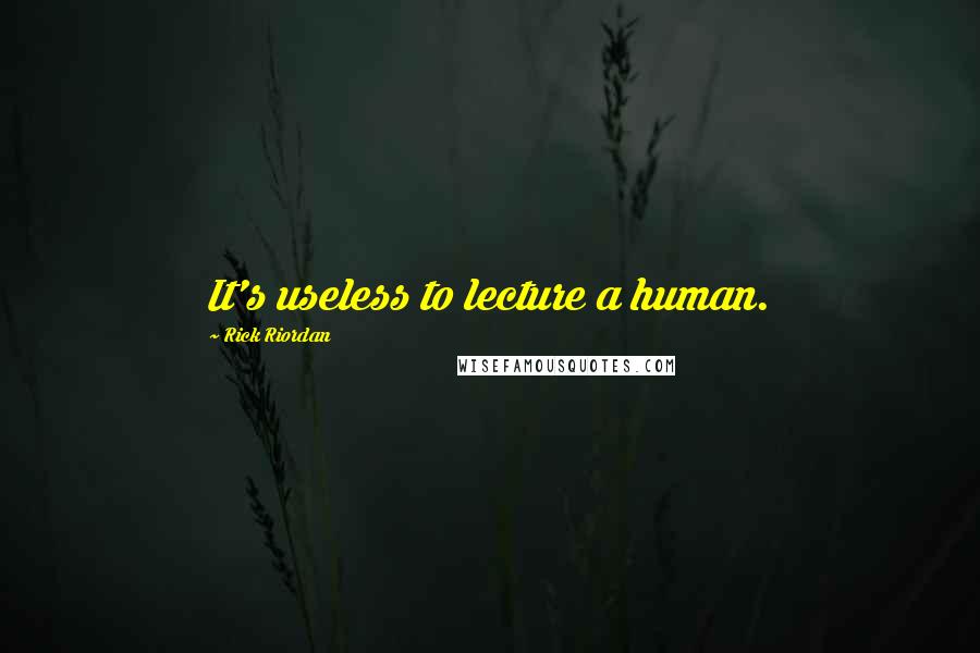 Rick Riordan Quotes: It's useless to lecture a human.