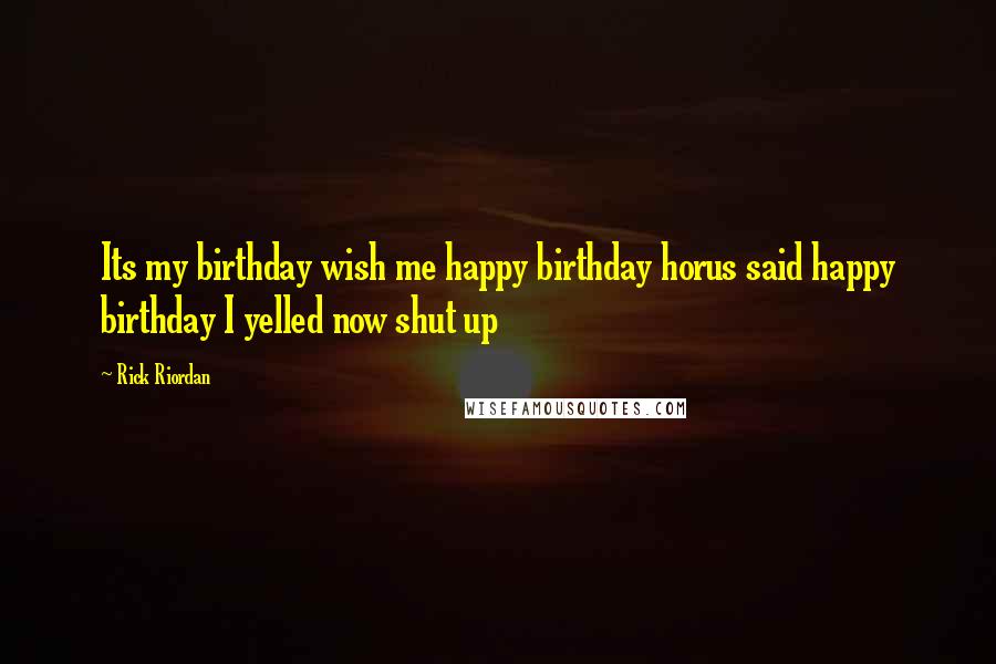 Rick Riordan Quotes: Its my birthday wish me happy birthday horus said happy birthday I yelled now shut up