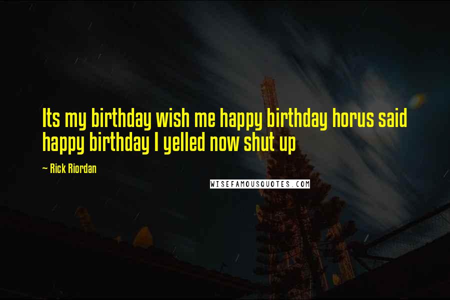 Rick Riordan Quotes: Its my birthday wish me happy birthday horus said happy birthday I yelled now shut up