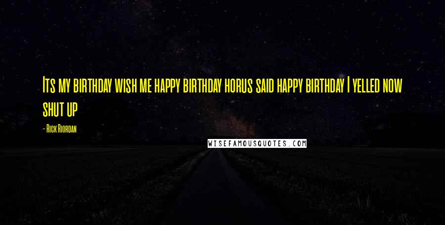Rick Riordan Quotes: Its my birthday wish me happy birthday horus said happy birthday I yelled now shut up