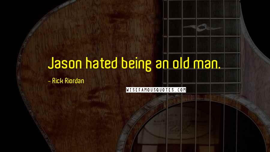 Rick Riordan Quotes: Jason hated being an old man.