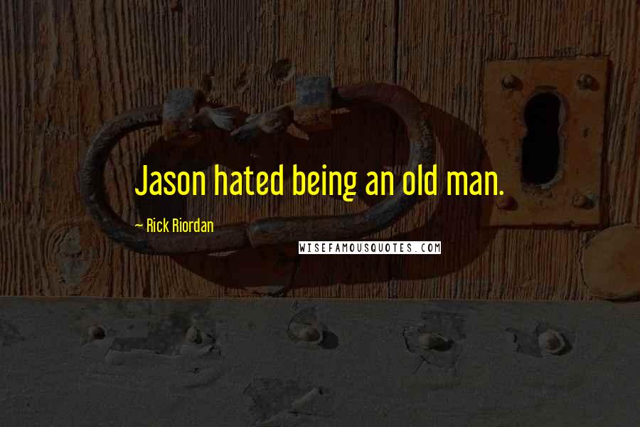 Rick Riordan Quotes: Jason hated being an old man.