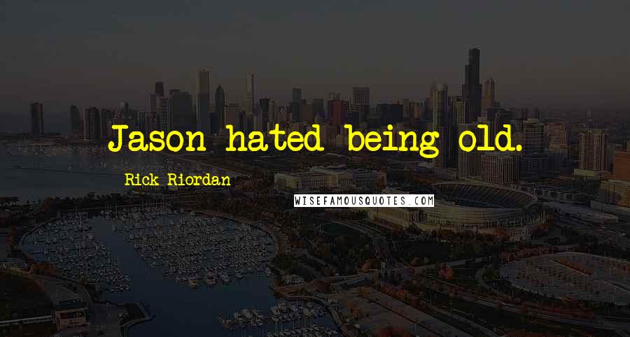 Rick Riordan Quotes: Jason hated being old.