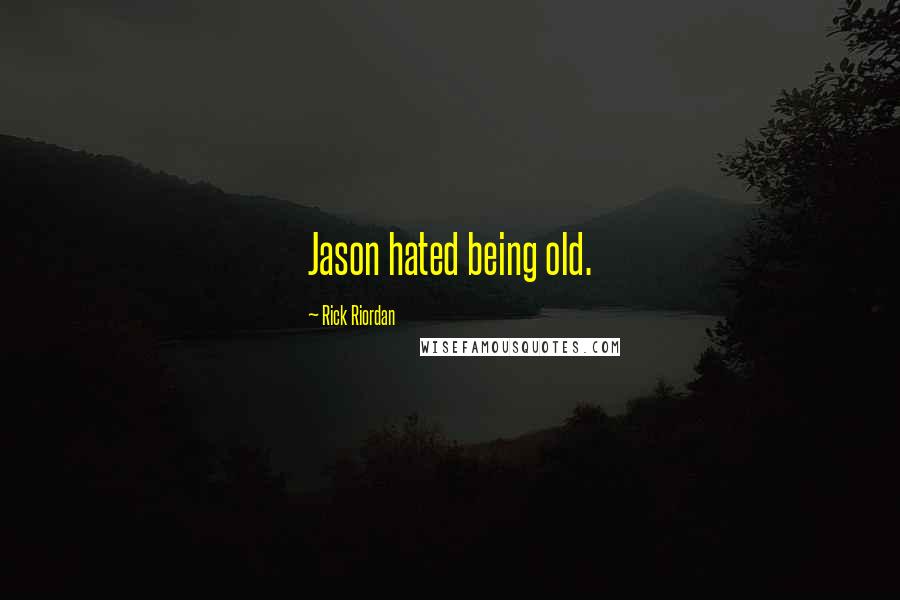 Rick Riordan Quotes: Jason hated being old.