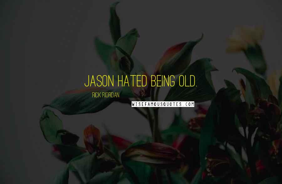 Rick Riordan Quotes: Jason hated being old.