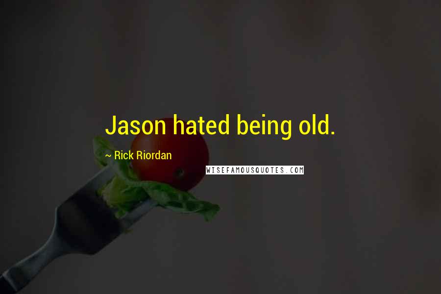 Rick Riordan Quotes: Jason hated being old.