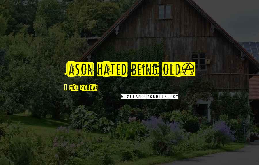 Rick Riordan Quotes: Jason hated being old.