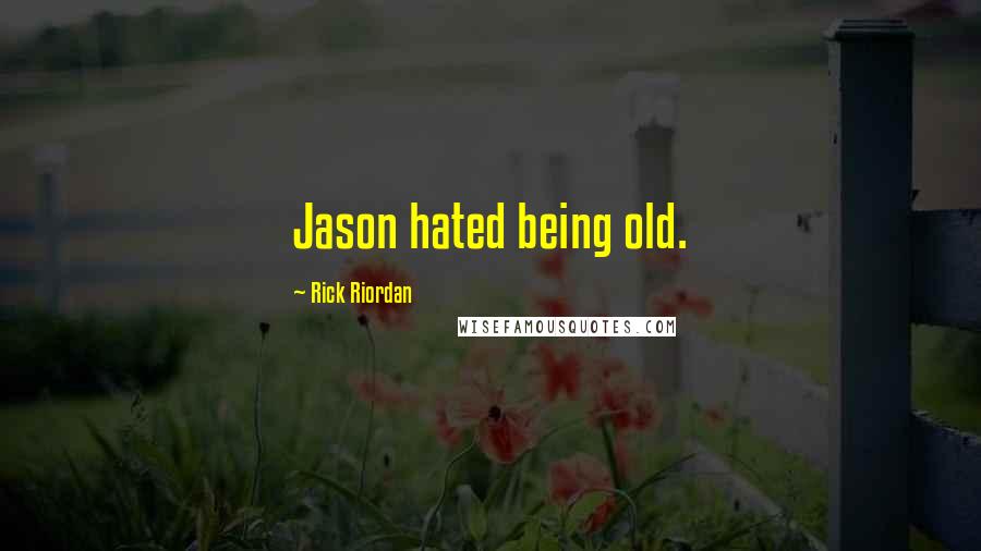 Rick Riordan Quotes: Jason hated being old.