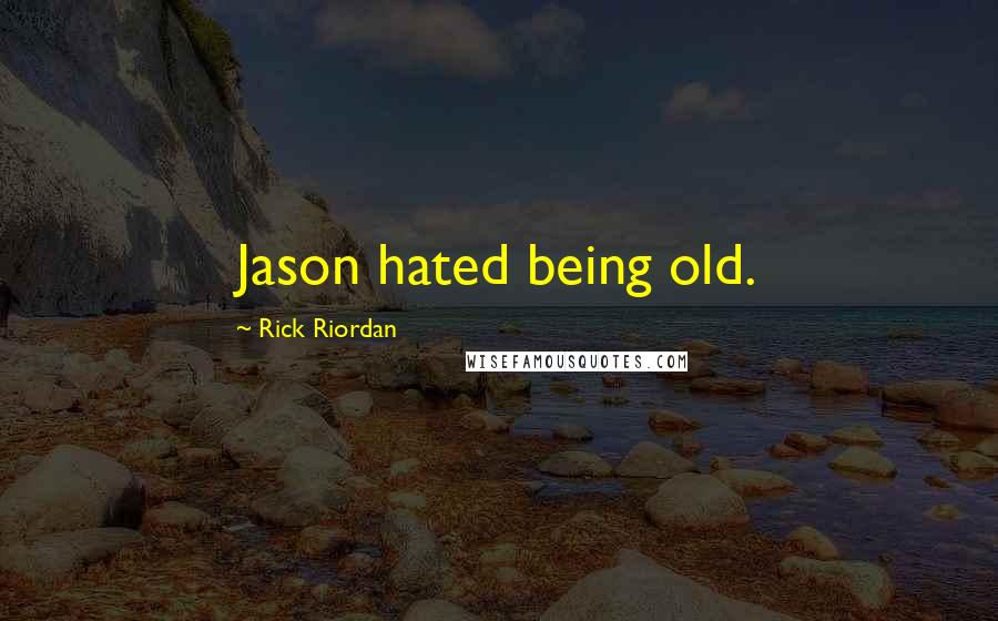 Rick Riordan Quotes: Jason hated being old.