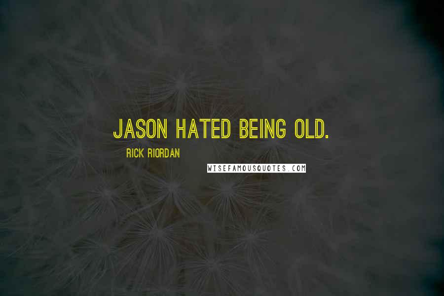 Rick Riordan Quotes: Jason hated being old.