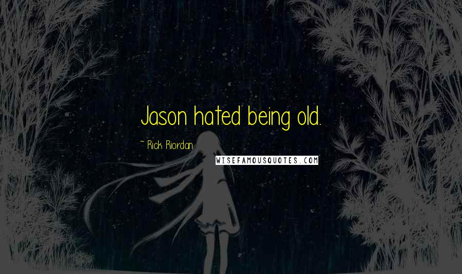 Rick Riordan Quotes: Jason hated being old.