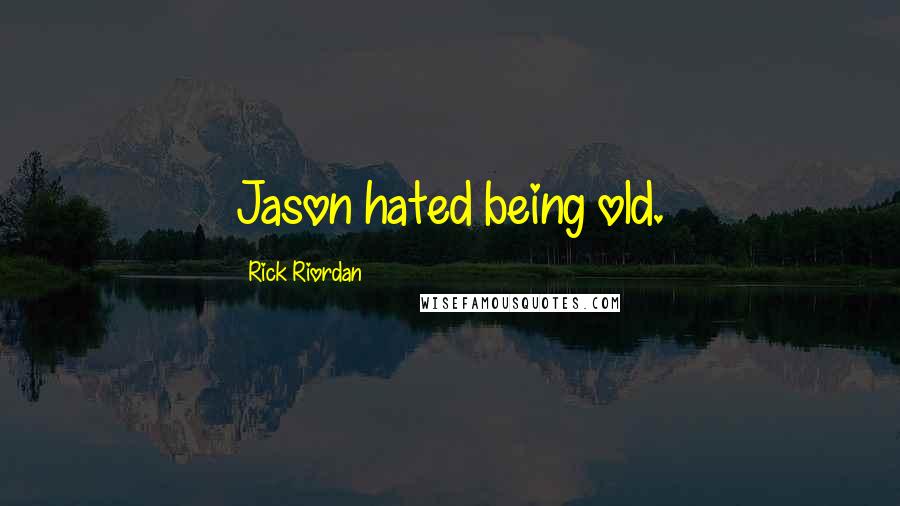 Rick Riordan Quotes: Jason hated being old.