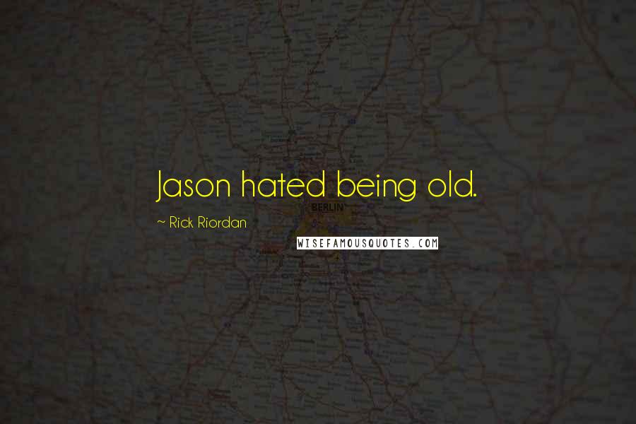 Rick Riordan Quotes: Jason hated being old.