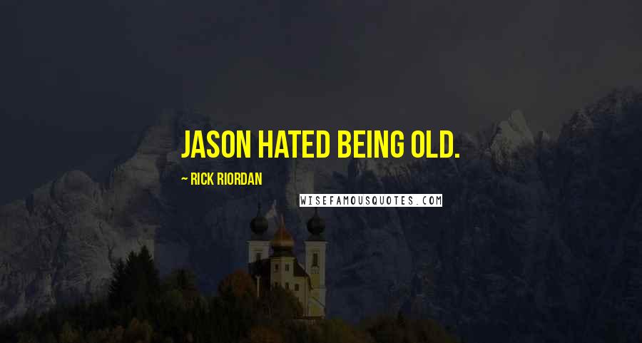 Rick Riordan Quotes: Jason hated being old.