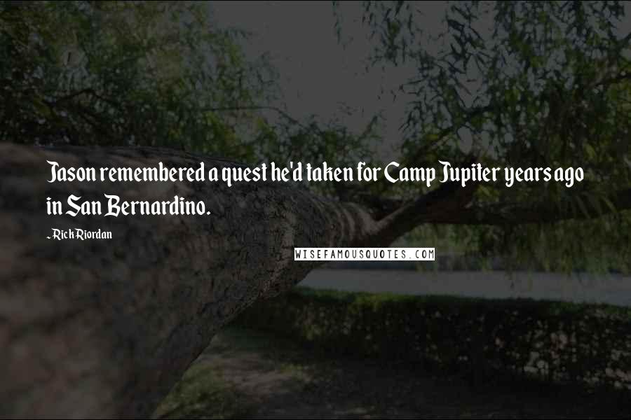 Rick Riordan Quotes: Jason remembered a quest he'd taken for Camp Jupiter years ago in San Bernardino.