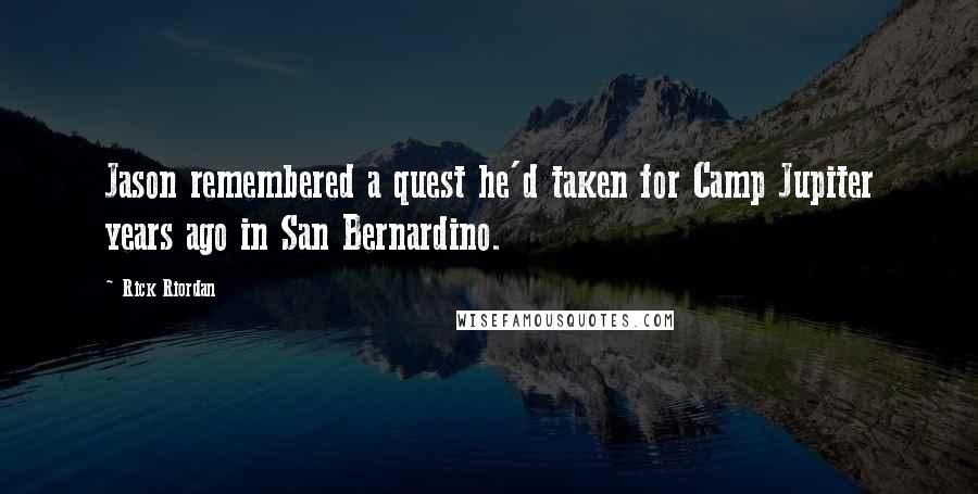 Rick Riordan Quotes: Jason remembered a quest he'd taken for Camp Jupiter years ago in San Bernardino.