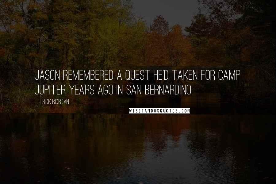 Rick Riordan Quotes: Jason remembered a quest he'd taken for Camp Jupiter years ago in San Bernardino.