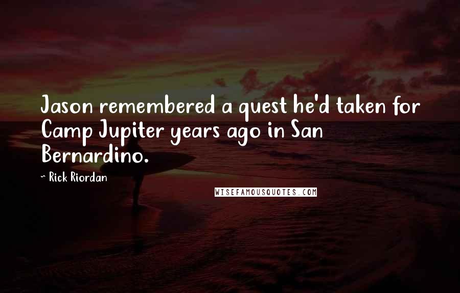 Rick Riordan Quotes: Jason remembered a quest he'd taken for Camp Jupiter years ago in San Bernardino.