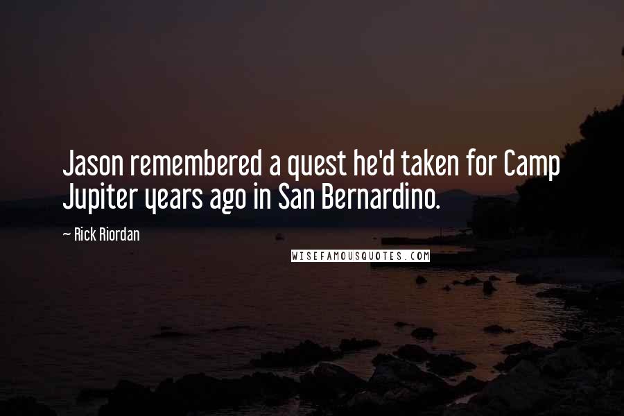 Rick Riordan Quotes: Jason remembered a quest he'd taken for Camp Jupiter years ago in San Bernardino.