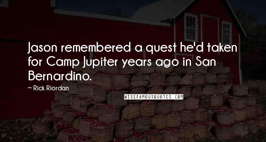 Rick Riordan Quotes: Jason remembered a quest he'd taken for Camp Jupiter years ago in San Bernardino.