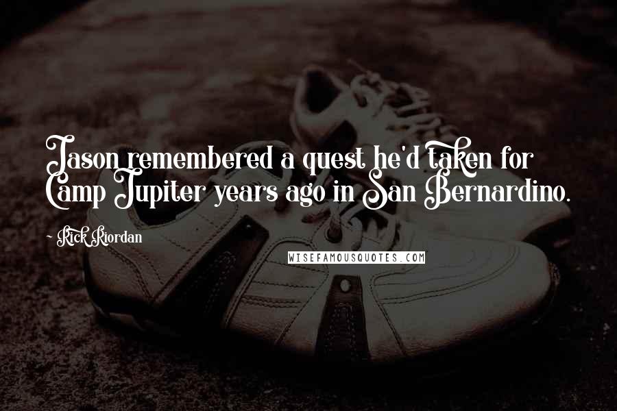 Rick Riordan Quotes: Jason remembered a quest he'd taken for Camp Jupiter years ago in San Bernardino.