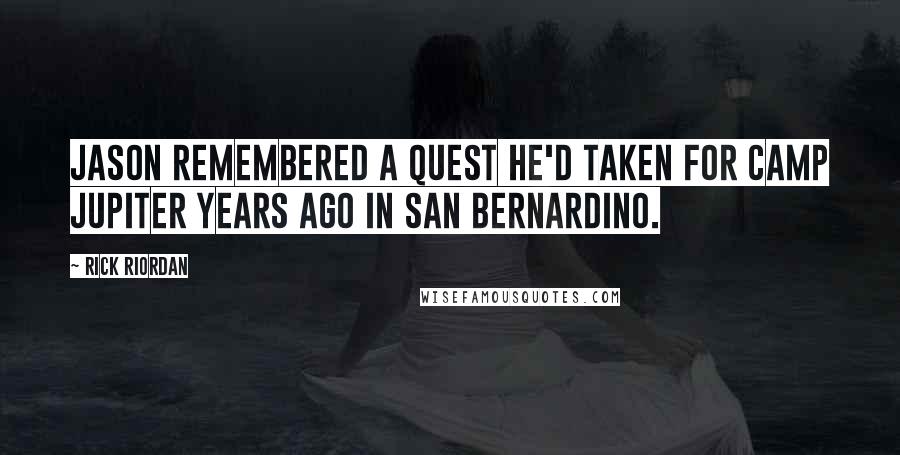 Rick Riordan Quotes: Jason remembered a quest he'd taken for Camp Jupiter years ago in San Bernardino.