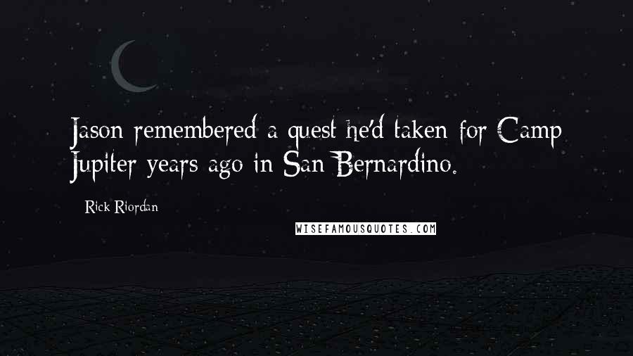 Rick Riordan Quotes: Jason remembered a quest he'd taken for Camp Jupiter years ago in San Bernardino.