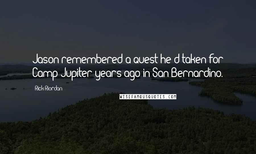 Rick Riordan Quotes: Jason remembered a quest he'd taken for Camp Jupiter years ago in San Bernardino.