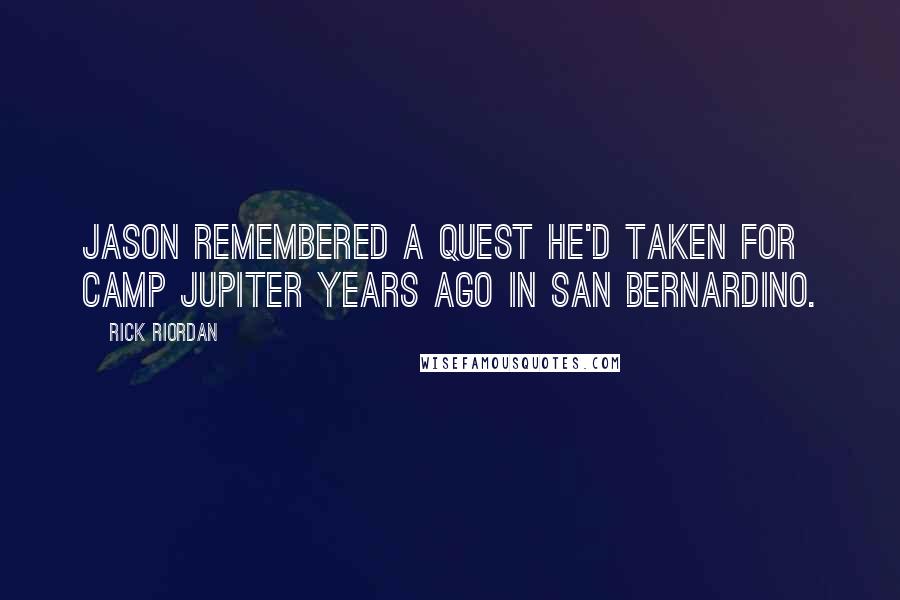 Rick Riordan Quotes: Jason remembered a quest he'd taken for Camp Jupiter years ago in San Bernardino.