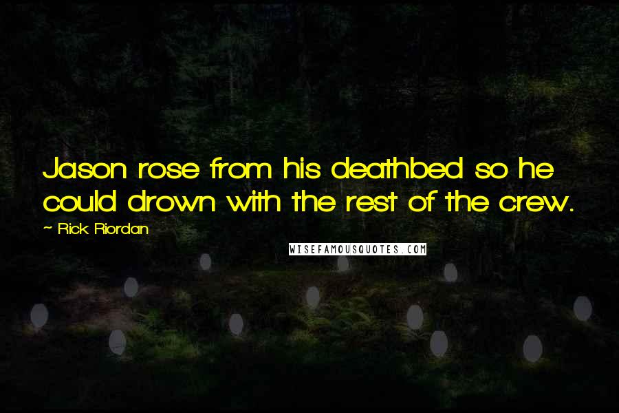 Rick Riordan Quotes: Jason rose from his deathbed so he could drown with the rest of the crew.