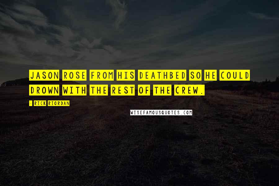 Rick Riordan Quotes: Jason rose from his deathbed so he could drown with the rest of the crew.