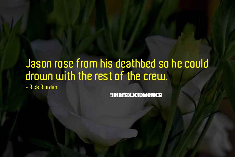 Rick Riordan Quotes: Jason rose from his deathbed so he could drown with the rest of the crew.