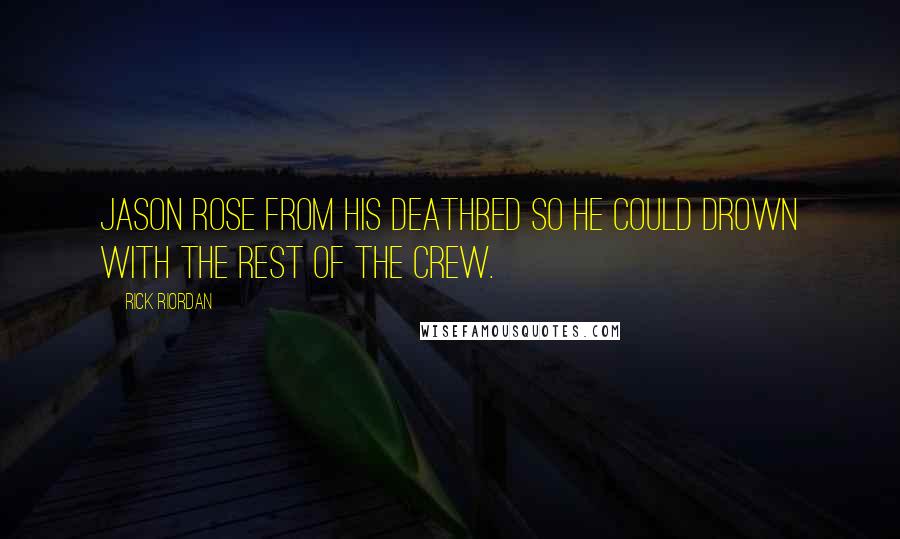 Rick Riordan Quotes: Jason rose from his deathbed so he could drown with the rest of the crew.