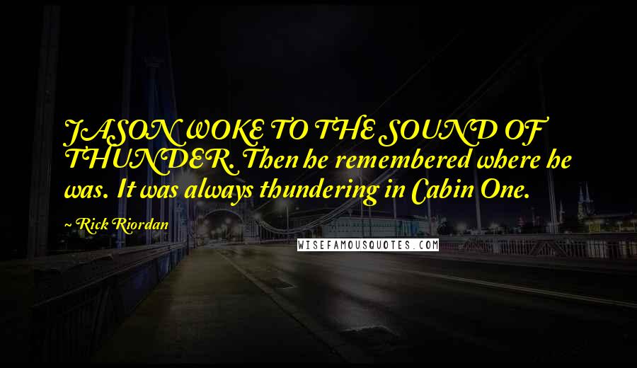 Rick Riordan Quotes: JASON WOKE TO THE SOUND OF THUNDER. Then he remembered where he was. It was always thundering in Cabin One.
