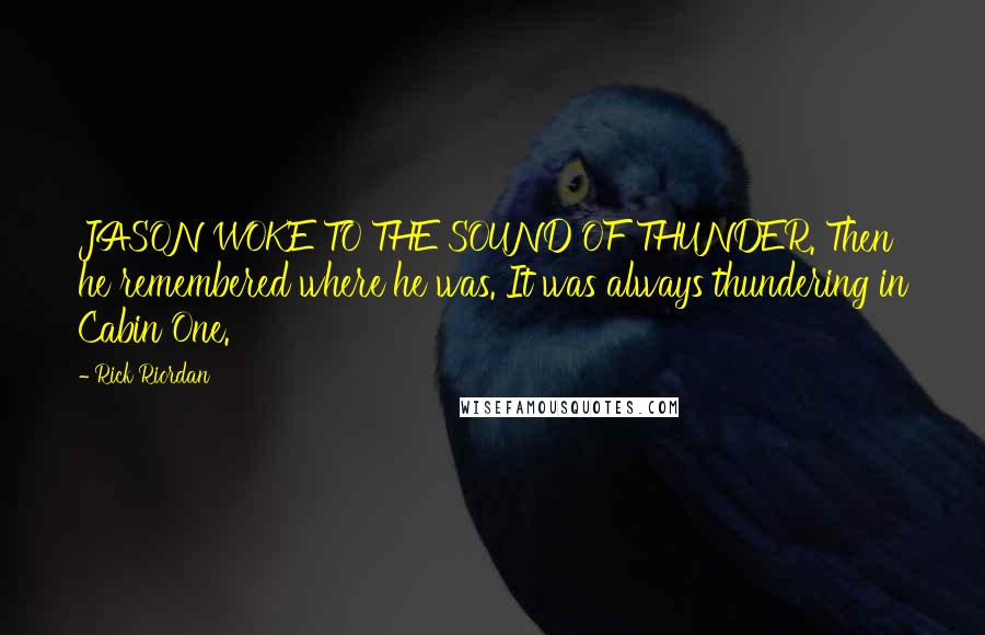 Rick Riordan Quotes: JASON WOKE TO THE SOUND OF THUNDER. Then he remembered where he was. It was always thundering in Cabin One.