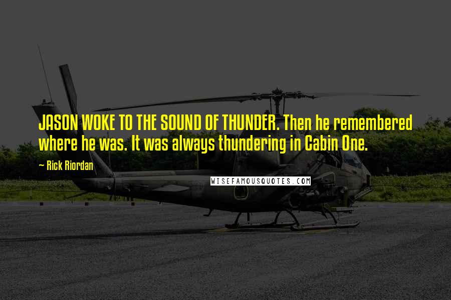 Rick Riordan Quotes: JASON WOKE TO THE SOUND OF THUNDER. Then he remembered where he was. It was always thundering in Cabin One.