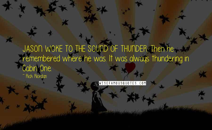 Rick Riordan Quotes: JASON WOKE TO THE SOUND OF THUNDER. Then he remembered where he was. It was always thundering in Cabin One.