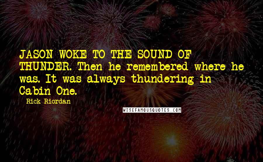 Rick Riordan Quotes: JASON WOKE TO THE SOUND OF THUNDER. Then he remembered where he was. It was always thundering in Cabin One.