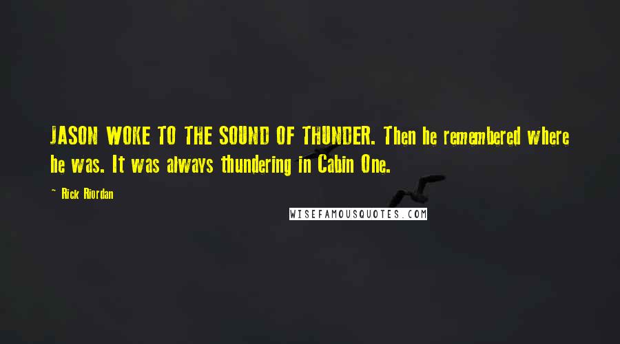 Rick Riordan Quotes: JASON WOKE TO THE SOUND OF THUNDER. Then he remembered where he was. It was always thundering in Cabin One.