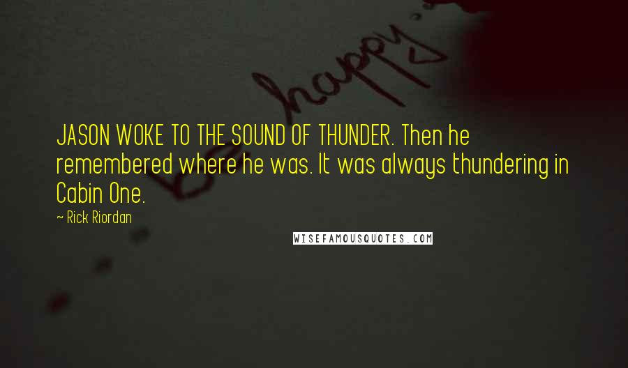 Rick Riordan Quotes: JASON WOKE TO THE SOUND OF THUNDER. Then he remembered where he was. It was always thundering in Cabin One.