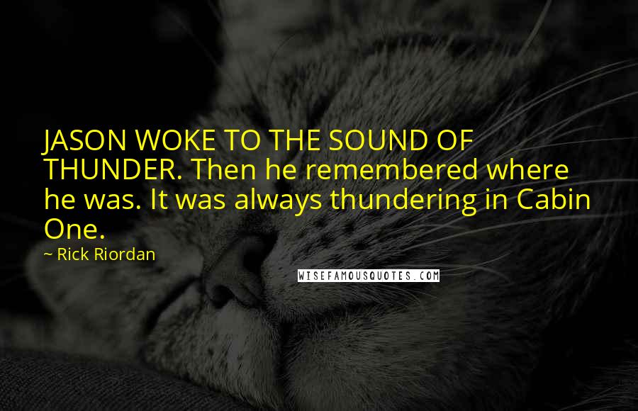 Rick Riordan Quotes: JASON WOKE TO THE SOUND OF THUNDER. Then he remembered where he was. It was always thundering in Cabin One.